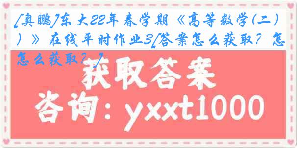 [奥鹏]东大22年春学期《高等数学(二）》在线平时作业3[答案怎么获取？怎么获取？]