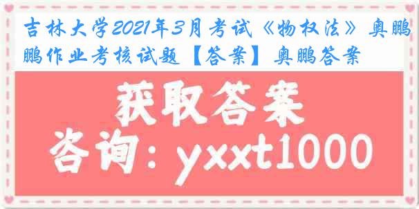 吉林大学2021年3月考试《物权法》奥鹏作业考核试题【答案】奥鹏答案