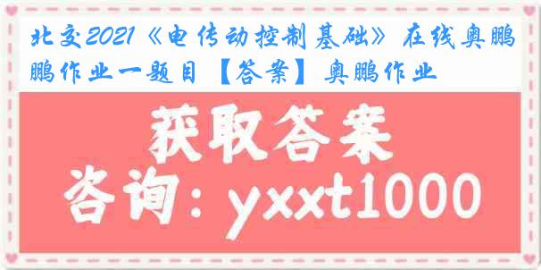 北交2021《电传动控制基础》在线奥鹏作业一题目【答案】奥鹏作业