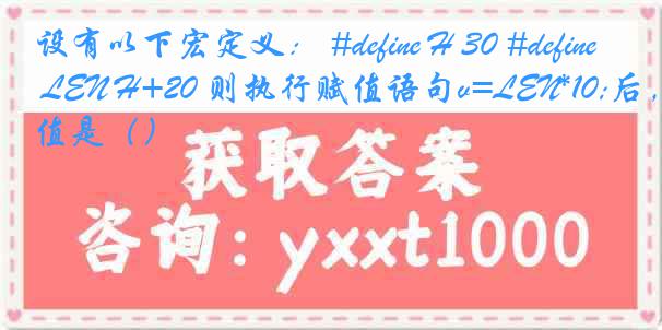 设有以下宏定义： #define H 30 #define LEN H+20 则执行赋值语句v=LEN*10;后，v的值是（）