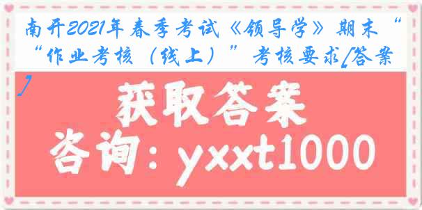 南开2021年春季考试《领导学》期末“作业考核（线上）”考核要求[答案]