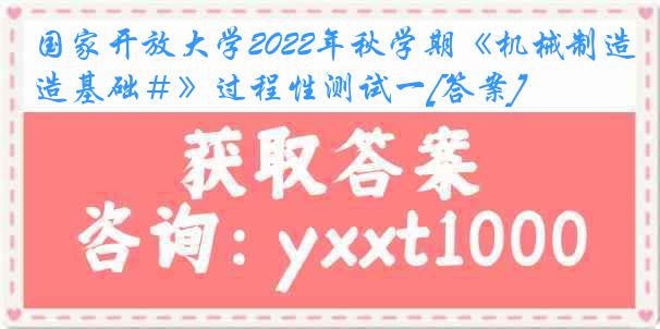 国家开放大学2022年秋学期《机械制造基础＃》过程性测试一[答案]