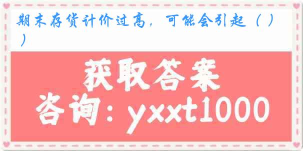期末存货计价过高，可能会引起（ ）