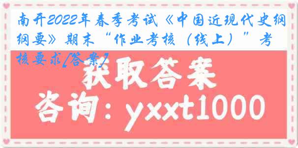 南开2022年春季考试《中国近现代史纲要》期末“作业考核（线上）”考核要求[答案]