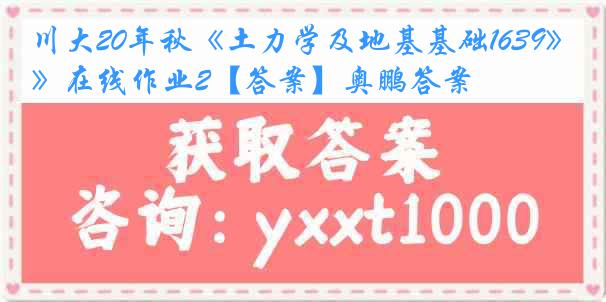 川大20年秋《土力学及地基基础1639》在线作业2【答案】奥鹏答案
