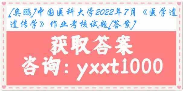 [奥鹏]中国医科大学2022年7月《医学遗传学》作业考核试题[答案]