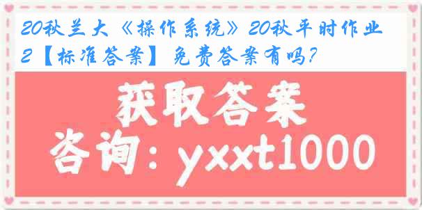 20秋兰大《操作系统》20秋平时作业2【标准答案】免费答案有吗？