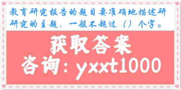 教育研究报告的题目要准确地描述研究的主题，一般不超过（）个字。