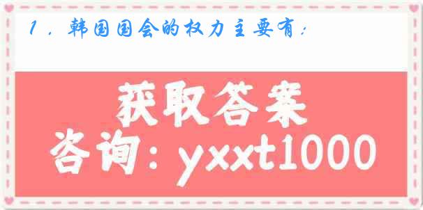 １．韩国国会的权力主要有：