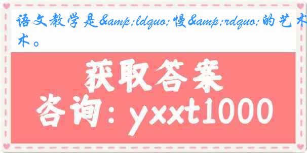 语文教学是&ldquo;慢&rdquo;的艺术。