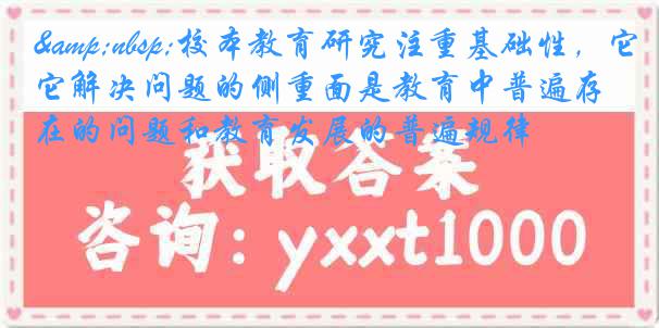 &nbsp;校本教育研究注重基础性，它解决问题的侧重面是教育中普遍存在的问题和教育发展的普遍规律