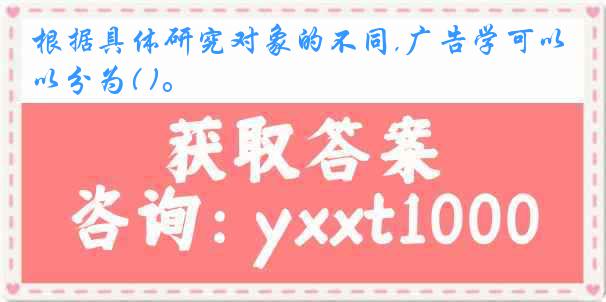 根据具体研究对象的不同,广告学可以分为( )。