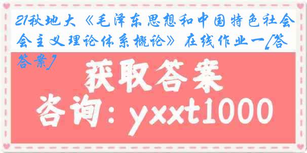 21秋地大《毛泽东思想和中国特色社会主义理论体系概论》在线作业一[答案]