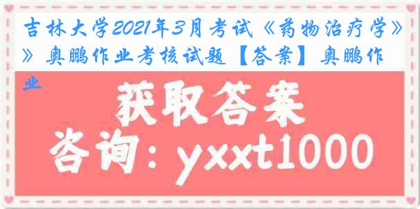 吉林大学2021年3月考试《药物治疗学》奥鹏作业考核试题【答案】奥鹏作业