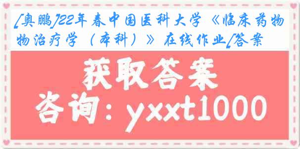 [奥鹏]22年春中国医科大学《临床药物治疗学（本科）》在线作业[答案]