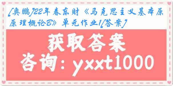 [奥鹏]22年春东财《马克思主义基本原理概论B》单元作业1[答案]