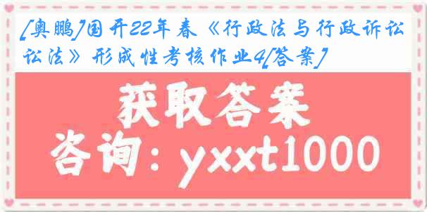 [奥鹏]国开22年春《行政法与行政诉讼法》形成性考核作业4[答案]