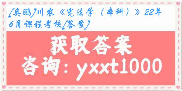 [奥鹏]川农《宪法学（本科）》22年6月课程考核[答案]