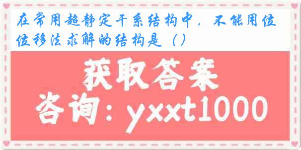 在常用超静定干系结构中，不能用位移法求解的结构是（）
