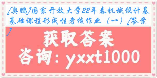 [奥鹏]国家开放大学22年春机械设计基础课程形成性考核作业（一）[答案]