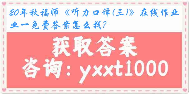 20年秋福师《听力口译(三)》在线作业一免费答案怎么找？