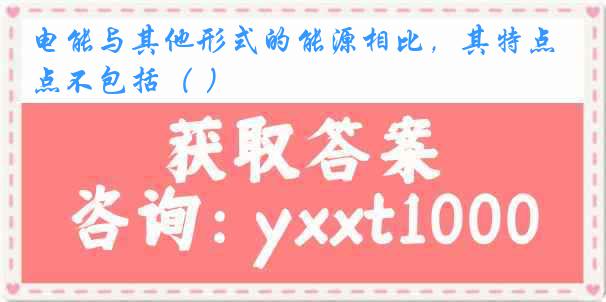 电能与其他形式的能源相比，其特点不包括（ ）