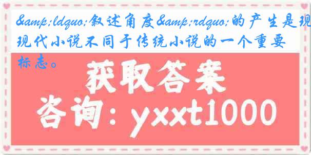 &ldquo;叙述角度&rdquo;的产生是现代小说不同于传统小说的一个重要标志。