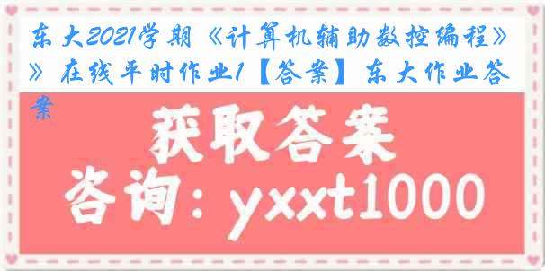 东大2021学期《计算机辅助数控编程》在线平时作业1【答案】东大作业答案