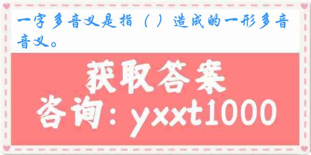 一字多音义是指（ ）造成的一形多音义。