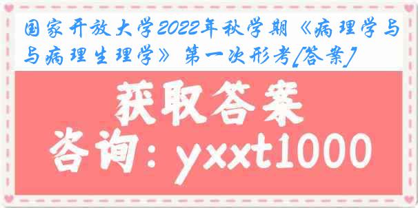 国家开放大学2022年秋学期《病理学与病理生理学》第一次形考[答案]