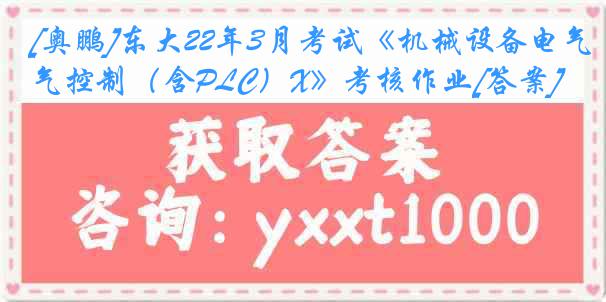 [奥鹏]东大22年3月考试《机械设备电气控制（含PLC）X》考核作业[答案]