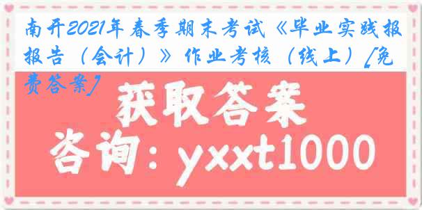 南开2021年春季期末考试《毕业实践报告（会计）》作业考核（线上）[免费答案]