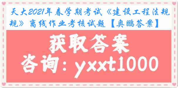 天大2021年春学期考试《建设工程法规》离线作业考核试题【奥鹏答案】