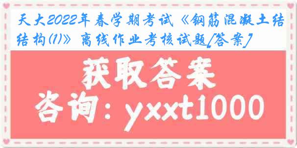 天大2022年春学期考试《钢筋混凝土结构(1)》离线作业考核试题[答案]