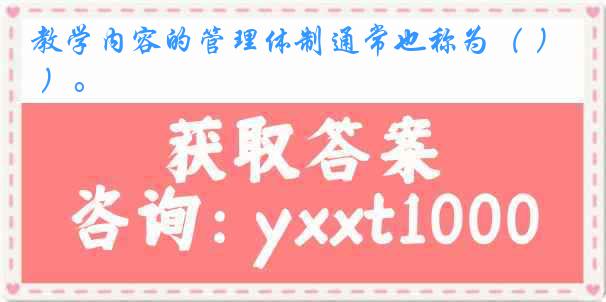 教学内容的管理体制通常也称为（ ）。