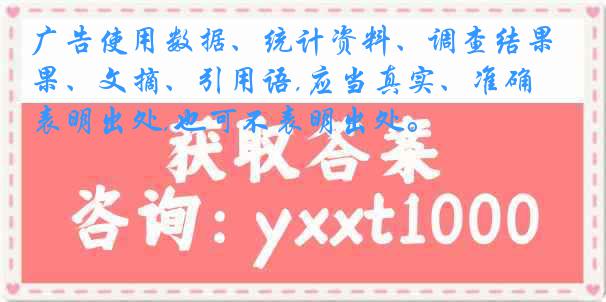 广告使用数据、统计资料、调查结果、文摘、引用语,应当真实、准确,可表明出处,也可不表明出处。