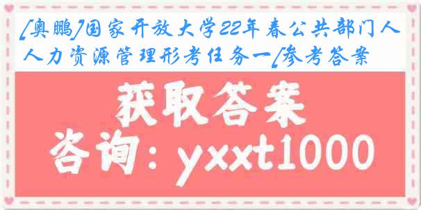 [奥鹏]国家开放大学22年春公共部门人力资源管理形考任务一[参考答案]