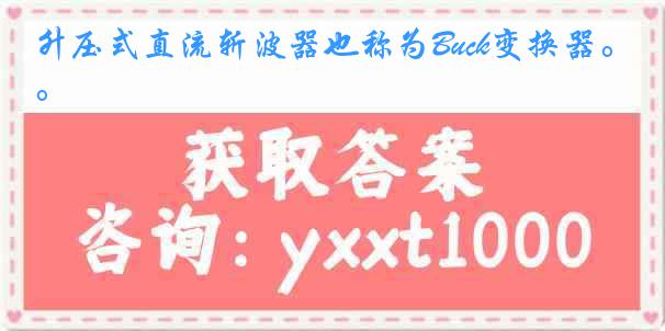 升压式直流斩波器也称为Buck变换器。