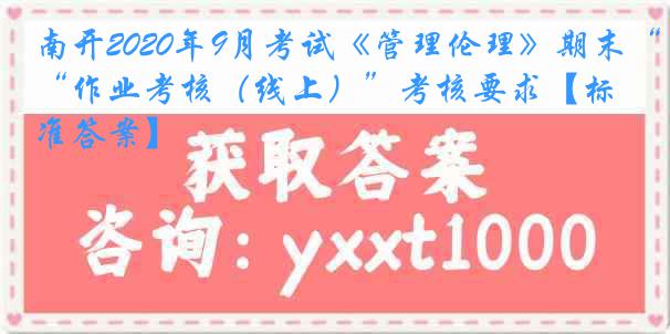 南开2020年9月考试《管理伦理》期末“作业考核（线上）”考核要求【标准答案】