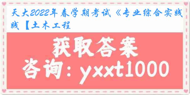 天大2022年春学期考试《专业综合实践【土木工程