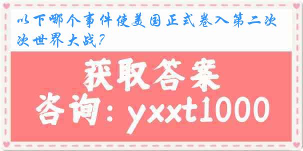 以下哪个事件使美国正式卷入第二次世界大战？