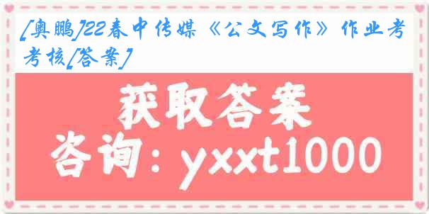 [奥鹏]22春中传媒《公文写作》作业考核[答案]