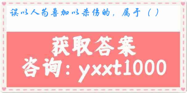 误以人为兽加以杀伤的，属于（ ）