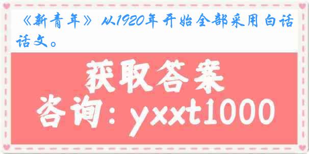 《新青年》从1920年开始全部采用白话文。