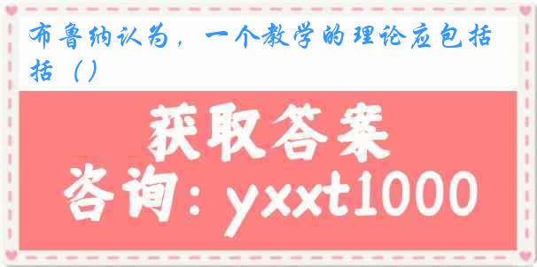 布鲁纳认为，一个教学的理论应包括（）