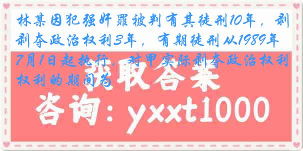 林某因犯强奸罪被判有其徒刑10年，剥夺政治权利3年，有期徒刑从1989年7月1日起执行，对甲实际剥夺政治权利的期间为