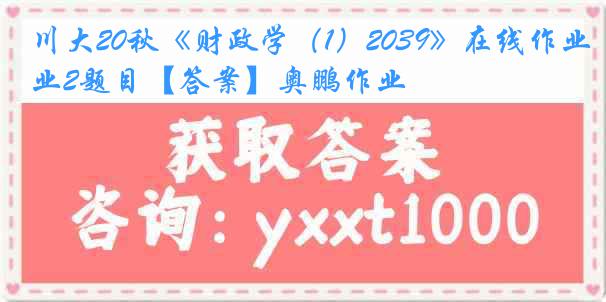 川大20秋《财政学（1）2039》在线作业2题目【答案】奥鹏作业