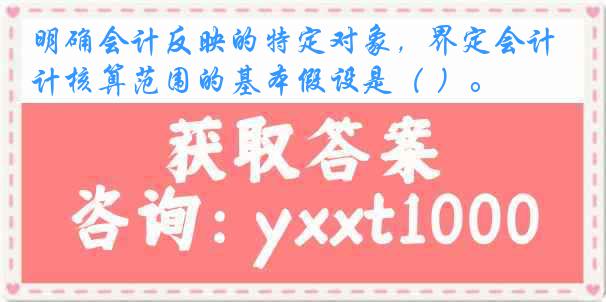 明确会计反映的特定对象，界定会计核算范围的基本假设是（ ）。