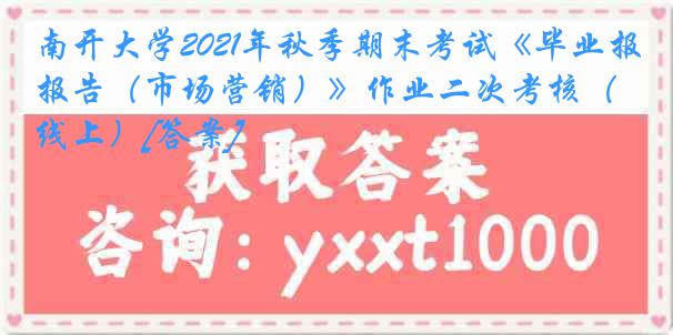 南开大学2021年秋季期末考试《毕业报告（市场营销）》作业二次考核（线上）[答案]