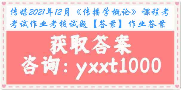 传媒2021年12月《传播学概论》课程考试作业考核试题【答案】作业答案